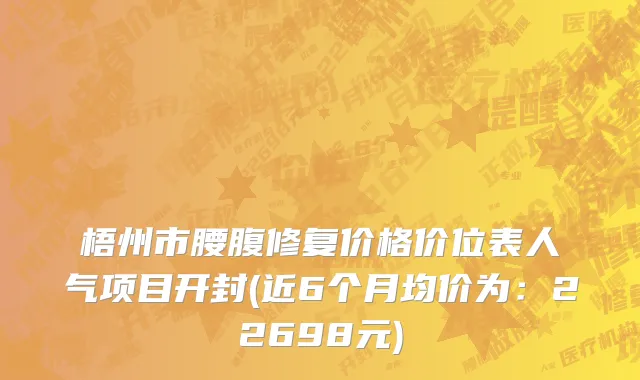 梧州市腰腹修复价格价位表人气项目开封(近6个月均价为：22698元)
