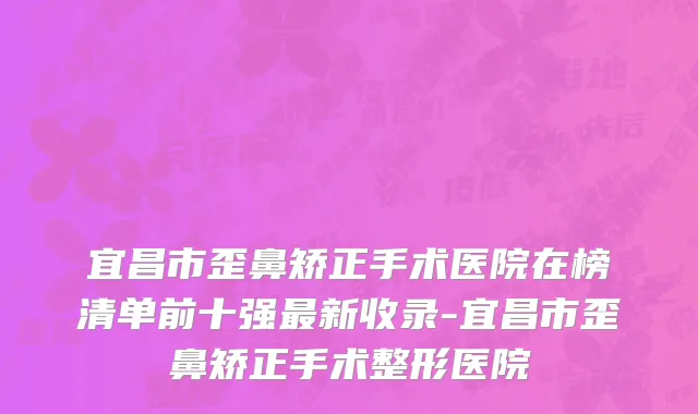 宜昌市歪鼻矫正手术医院在榜清单前十强最新收录-宜昌市歪鼻矫正手术整形医院