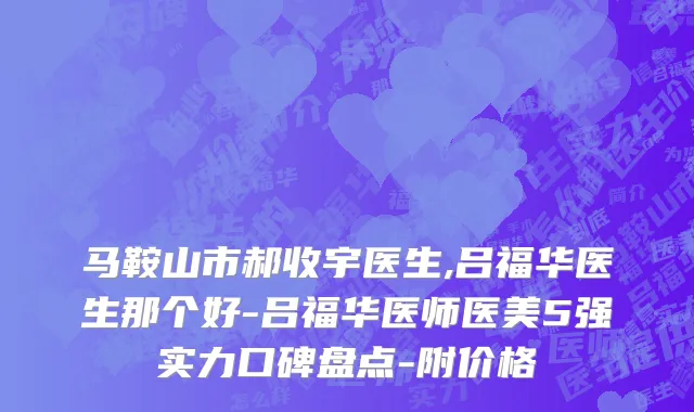 马鞍山市郝收宇医生,吕福华医生那个好-吕福华医师医美5强实力口碑盘点-附价格
