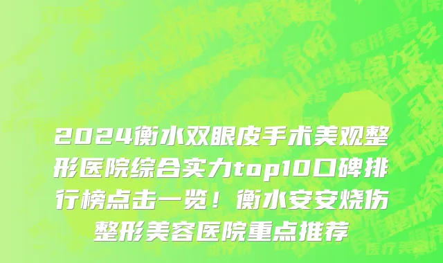 2024衡水双眼皮手术美观整形医院综合实力top10口碑排行榜点击一览!衡水安安烧伤整形美容医院重点推荐