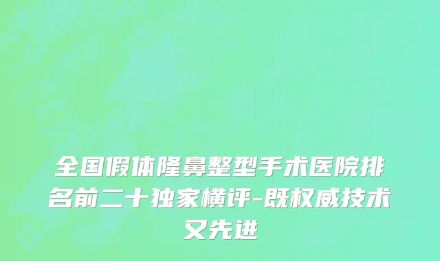 全国假体隆鼻整型手术医院排名前二十独家横评-既权威技术又先进