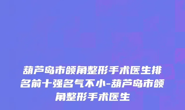 葫芦岛市颌角整形手术医生排名前十强名气不小-葫芦岛市颌角整形手术医生
