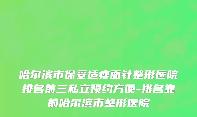 哈尔滨市保妥适瘦面针整形医院排名前三私立预约方便-排名靠前哈尔滨市整形医院