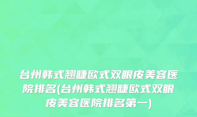 台州韩式翘睫欧式双眼皮美容医院排名(台州韩式翘睫欧式双眼皮美容医院排名第一)
