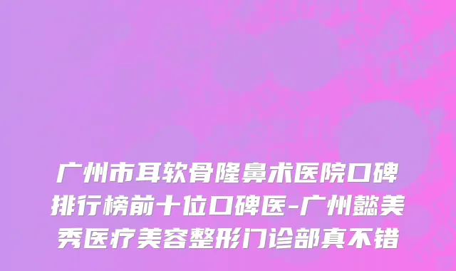 广州市耳软骨隆鼻术医院口碑排行榜前十位口碑医-广州懿美秀医疗美容整形门诊部真不错