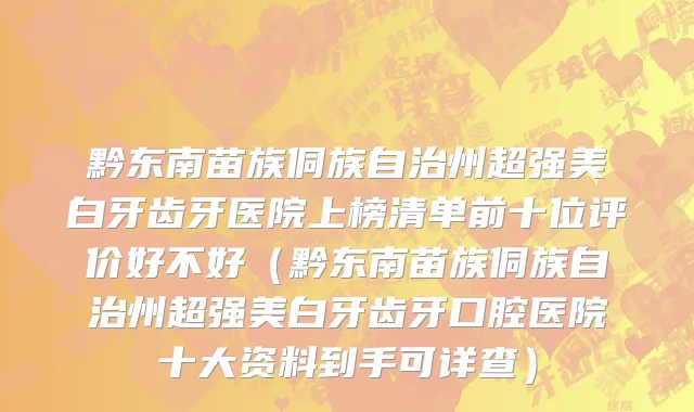 黔东南苗族侗族自治州超强美白牙齿牙医院上榜清单前十位评价好不好（黔东南苗族侗族自治州超强美白牙齿牙口腔医院十大资料到手可详查）