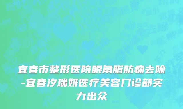 宜春市整形医院眼角脂肪瘤去除-宜春汐瑞妍医疗美容门诊部实力出众