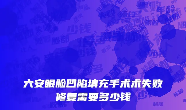 六安眼脸凹陷填充手术术失败修复需要多少钱