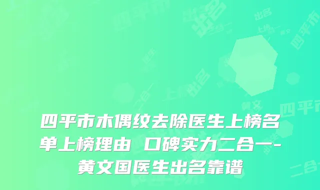 四平市木偶纹去除医生上榜名单上榜理由 口碑实力二合一-黄文国医生出名靠谱