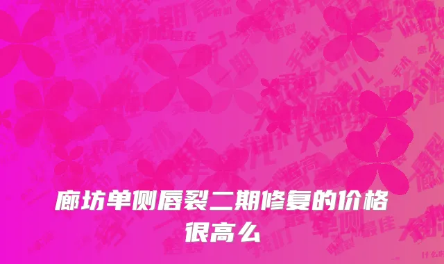 廊坊单侧唇裂二期修复的价格很高么