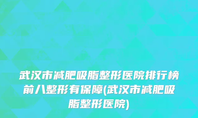 武汉市减肥吸脂整形医院排行榜前八整形有保障(武汉市减肥吸脂整形医院)