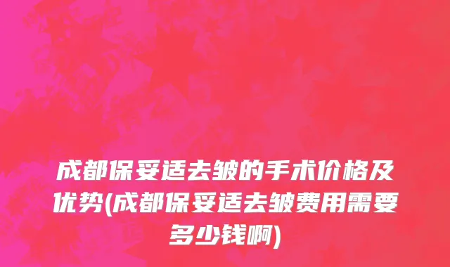 成都保妥适去皱的手术价格及优势(成都保妥适去皱费用需要多少钱啊)