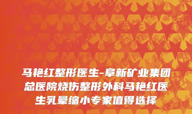 马艳红整形医生-阜新矿业集团总医院烧伤整形外科马艳红医生乳晕缩小专家值得选择