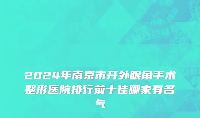 2024年南京市开外眼角手术整形医院排行前十佳哪家有名气