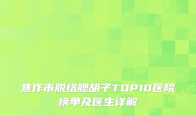 焦作市脱络腮胡子TOP10医院榜单及医生详解