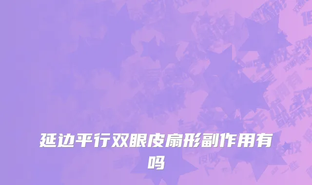 延边平行双眼皮扇形副作用有吗