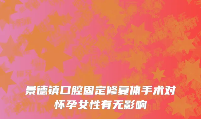 景德镇口腔固定修复体手术对怀孕女性有无影响