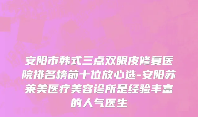 安阳市韩式三点双眼皮修复医院排名榜前十位放心选-安阳苏莱美医疗美容诊所是经验丰富的人气医生