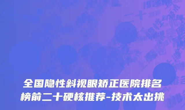 全国隐性斜视眼矫正医院排名榜前二十硬核推荐-技术太出挑