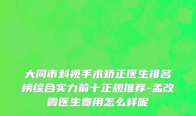 大同市斜视手术矫正医生排名榜综合实力前十正规推荐-孟改霞医生费用怎么样呢