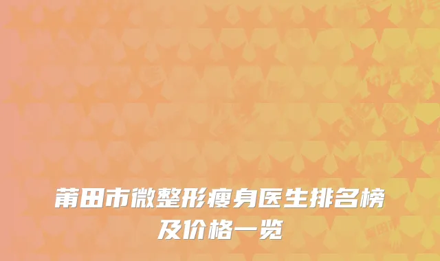 莆田市微整形瘦身医生排名榜及价格一览