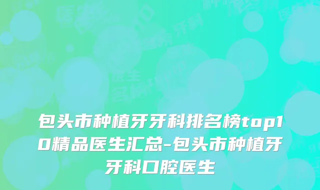 包头市种植牙牙科排名榜top10精品医生汇总-包头市种植牙牙科口腔医生