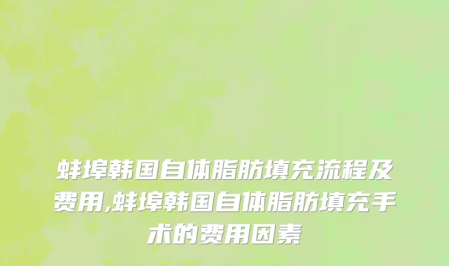 蚌埠韩国自体脂肪填充流程及费用,蚌埠韩国自体脂肪填充手术的费用因素