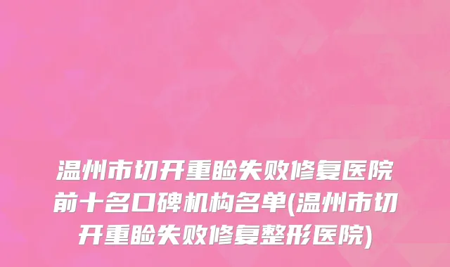温州市切开重睑失败修复医院前十名口碑机构名单(温州市切开重睑失败修复整形医院)