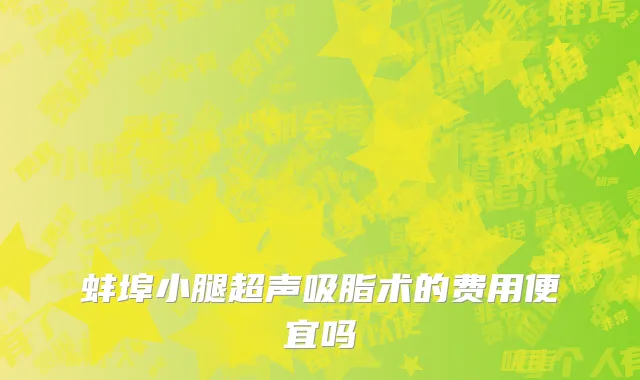 蚌埠小腿超声吸脂术的费用便宜吗