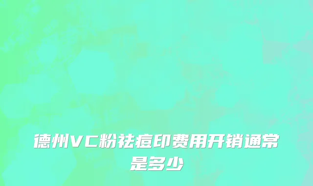 德州VC粉祛痘印费用开销通常是多少