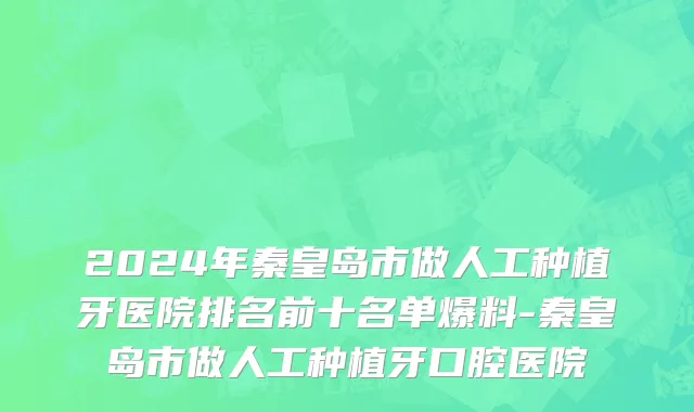 2024年秦皇岛市做人工种植牙医院排名前十名单爆料-秦皇岛市做人工种植牙口腔医院