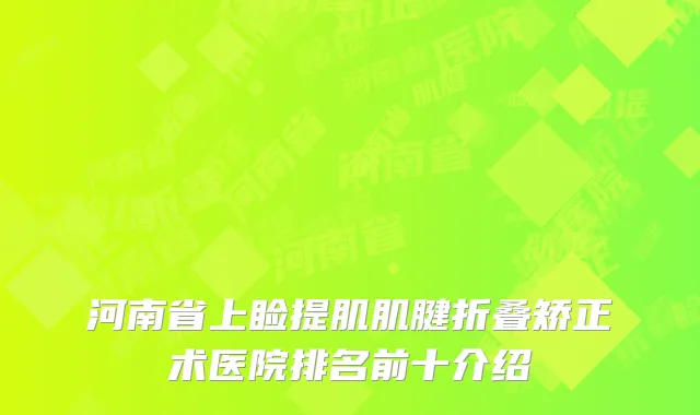 河南省上睑提肌肌腱折叠矫正术医院排名前十介绍