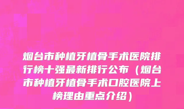 烟台市种植牙植骨手术医院排行榜十强最新排行公布（烟台市种植牙植骨手术口腔医院上榜理由重点介绍）