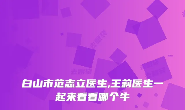 白山市范志立医生,王莉医生一起来看看哪个牛