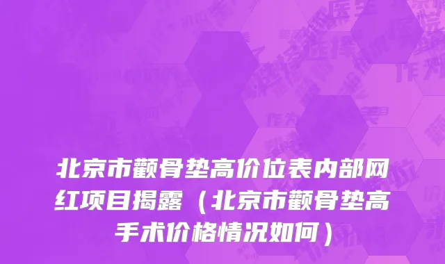 北京市颧骨垫高价位表内部网红项目揭露（北京市颧骨垫高手术价格情况如何）