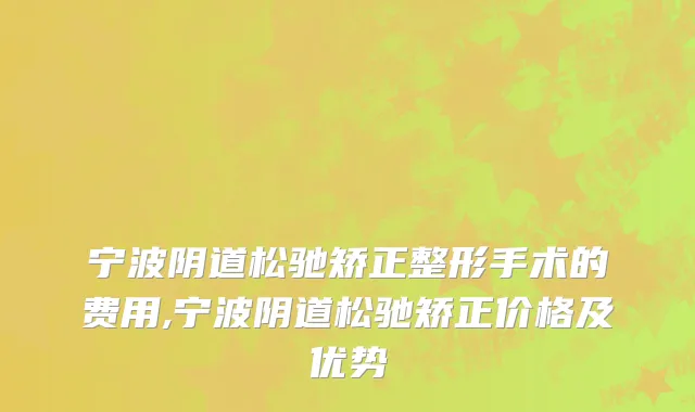 宁波阴道松驰矫正整形手术的费用,宁波阴道松驰矫正价格及优势