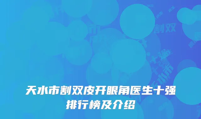 天水市割双皮开眼角医生十强排行榜及介绍