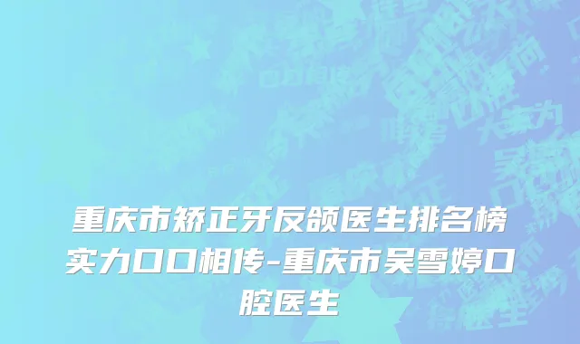 重庆市矫正牙反颌医生排名榜实力口口相传-重庆市吴雪婷口腔医生