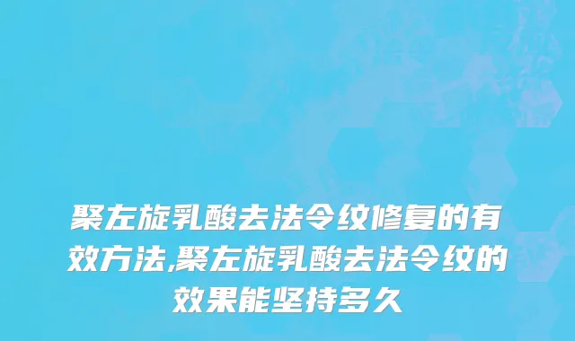 聚左旋乳酸去法令纹修复的有效方法,聚左旋乳酸去法令纹的效果能坚持多久