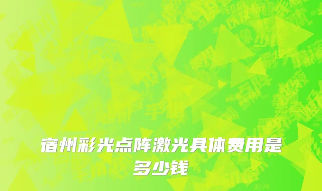 宿州彩光点阵激光具体费用是多少钱