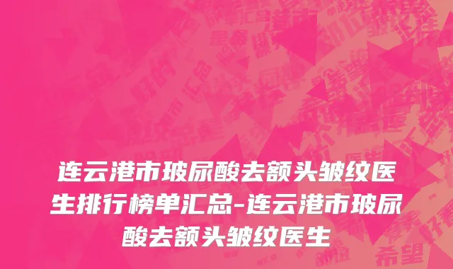 连云港市玻尿酸去额头皱纹医生排行榜单汇总-连云港市玻尿酸去额头皱纹医生