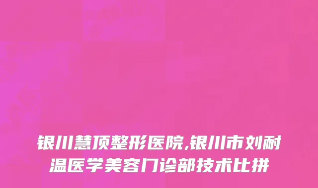 银川慧顶整形医院,银川市刘耐温医学美容门诊部技术比拼