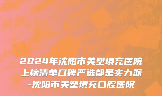 2024年沈阳市美塑填充医院上榜清单口碑严选都是实力派-沈阳市美塑填充口腔医院