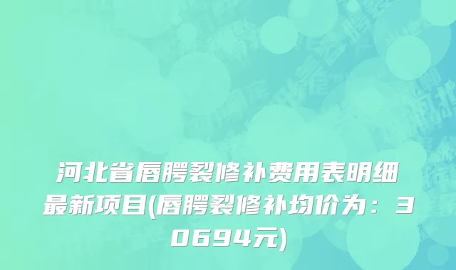 河北省唇腭裂修补费用表明细最新项目(唇腭裂修补均价为：30694元)