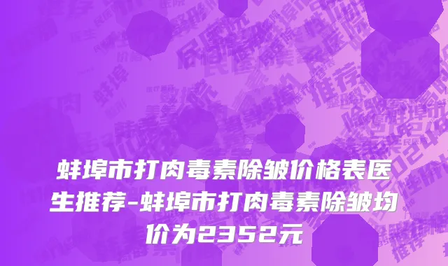 蚌埠市打肉毒素除皱价格表医生推荐-蚌埠市打肉毒素除皱均价为2352元