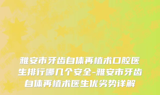 雅安市牙齿自体再植术口腔医生排行哪几个安全-雅安市牙齿自体再植术医生优劣势详解