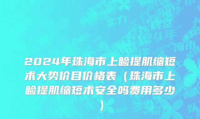 2024年珠海市上睑提肌缩短术大势价目价格表（珠海市上睑提肌缩短术安全吗费用多少）