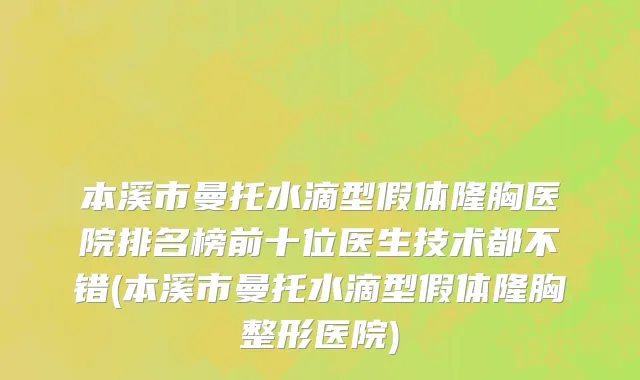 本溪市曼托水滴型假体隆胸医院排名榜前十位医生技术都不错(本溪市曼托水滴型假体隆胸整形医院)