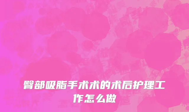 臀部吸脂手术术的术后护理工作怎么做