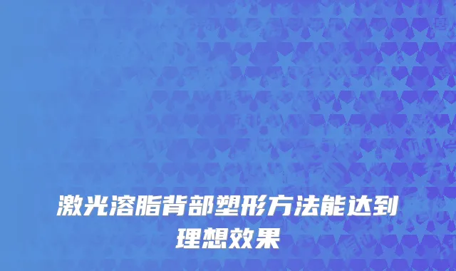 激光溶脂背部塑形方法能达到理想效果